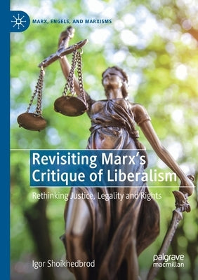 Revisiting Marx's Critique of Liberalism: Rethinking Justice, Legality and Rights by Shoikhedbrod, Igor