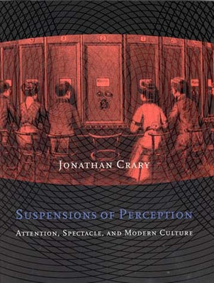 Suspensions of Perception: Attention, Spectacle, and Modern Culture by Crary, Jonathan
