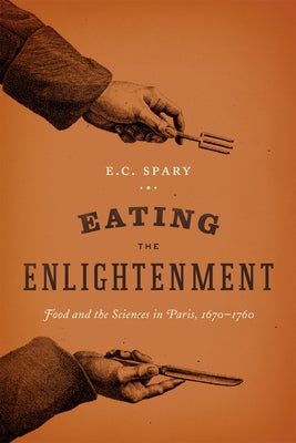 Eating the Enlightenment: Food and the Sciences in Paris by Spary, E. C.