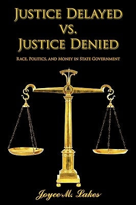 Justice Delayed vs. Justice Denied: Race, Politics, and Money in State Government by Lakes, Joyce M.