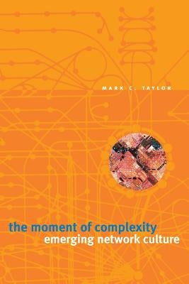 The Moment of Complexity: Emerging Network Culture by Taylor, Mark C.