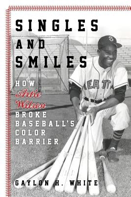 Singles and Smiles: How Artie Wilson Broke Baseball's Color Barrier by White, Gaylon H.