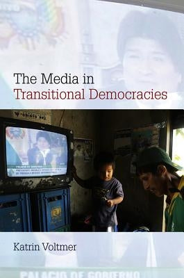 The Media in Transitional Democracies by Voltmer, Katrin