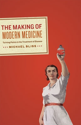 The Making of Modern Medicine: Turning Points in the Treatment of Disease by Bliss, Michael