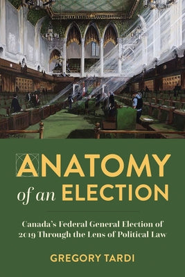 Anatomy of an Election: Canada's Federal General Election of 2019 Through the Lens of Political Law by Tardi, Gregory