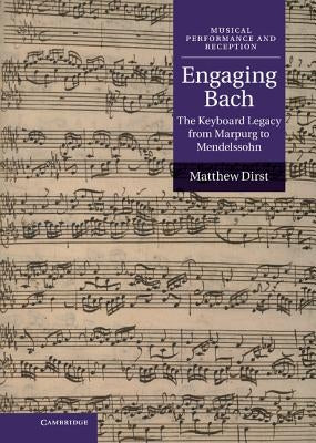 Engaging Bach: The Keyboard Legacy from Marpurg to Mendelssohn by Dirst, Matthew