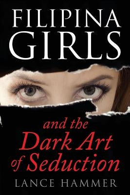Filipina Girls & the Dark Art of Seduction: What Asian Women Want by Hammer, Lance