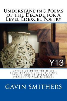 Understanding Poems of the Decade for A Level Edexcel Poetry: Gavin's Guide to the 28 set poems for 2017 & 2018 students taking English Literature - s by Smithers, Gavin