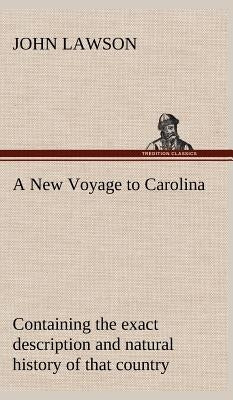 A New Voyage to Carolina, containing the exact description and natural history of that country; together with the present state thereof; and a journal by Lawson, John
