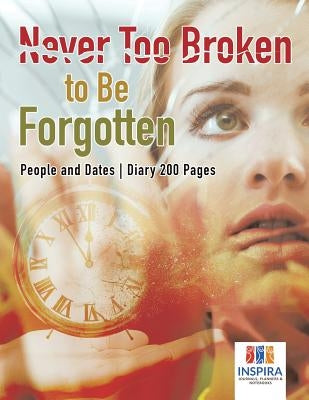 Never Too Broken to Be Forgotten People and Dates Diary 200 Pages by Inspira Journals, Planners &. Notebooks