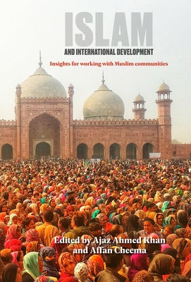 Islam and International Development: Insights for Working with Muslim Communities by Khan, Ajaz Ahmed