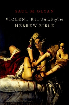 Violent Rituals of the Hebrew Bible by Olyan, Saul M.