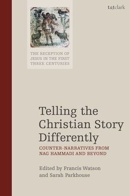 Telling the Christian Story Differently: Counter-Narratives from Nag Hammadi and Beyond by Watson, Francis