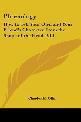 Phrenology: How to Tell Your Own and Your Friend's Character from the Shape of the Head 1910 by Olin, Charles H.