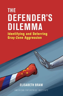 The Defender's Dilemma: Identifying and Deterring Gray-Zone Aggression by Braw, Elisabeth