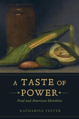 A Taste of Power: Food and American Identitiesvolume 59 by Vester, Katharina