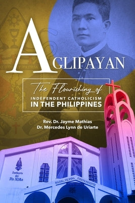 Aglipayan: The Flourishing of Independent Catholicism in the Philippines by de Uriarte, Mercedes Lynn