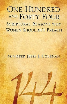One Hundred and Forty Four Scriptural Reasons Why Women Shouldn't Preach by Coleman, Jesse J.