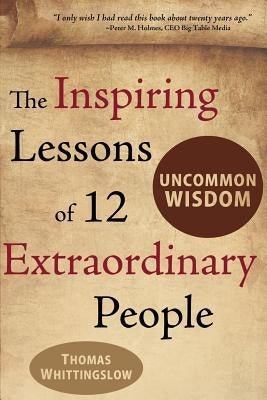 Uncommon Wisdom: The Inspiring Lessons of 12 Extraordinary People by Jaffe, Paul