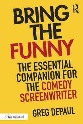 Bring the Funny: The Essential Companion for the Comedy Screenwriter by Depaul, Greg