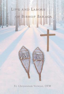 Life and Labors of Bishop Baraga by Verwyst Ofm, Chrysostom