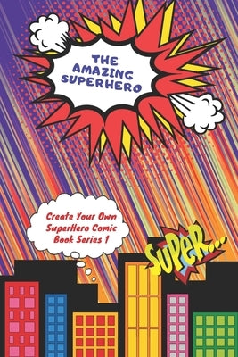 The Amazing Superhero - Create Your Own Superhero Comic Book Series 1: Create Your Superhero Story, Color Your Superhero and Create Your Own Comic Boo by Loekman, N. T.