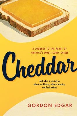 Cheddar: A Journey to the Heart of America's Most Iconic Cheese by Edgar, Gordon