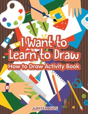 I Want to Learn to Draw: How to Draw Activity Book by Jupiter Kids