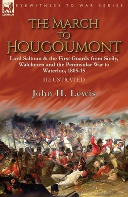 The March to Hougoumont: Lord Saltoun & the First Guards from Sicily, Walcheren and the Peninsular War to Waterloo by Lewis, John H.
