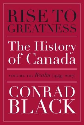 Rise to Greatness, Volume 3: Realm (1949-2017): The History of Canada from the Vikings to the Present by Black, Conrad