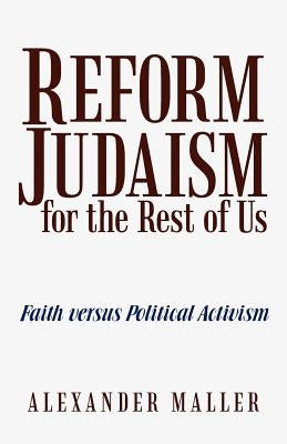Reform Judaism for the Rest of Us: Faith Versus Political Activism by Maller, Alexander