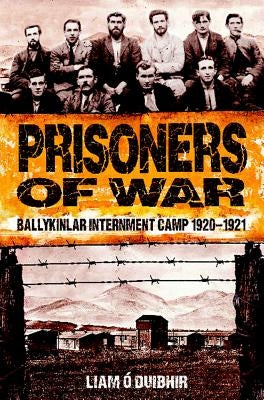 Prisoners of War: Ballykinlar Interment Camp 1920-1921 by O. Duibhir, Liam