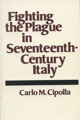 Fighting the Plague in Seventeenth-Century Italy by Cipolla, Carlo M.