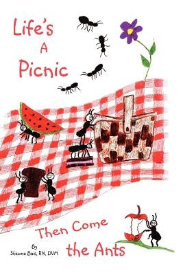 Life's a Picnic, Then Come the Ants by Bais Rn DVM, Shawna