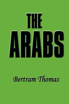 The Arabs: The Life-Story of a People Who Have Left Their Deep Impress on the World. by Thomas, Bertram