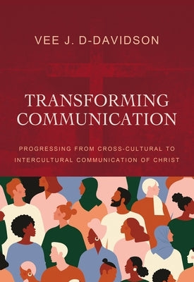 Transforming Communication: Progressing from Cross-Cultural to Intercultural Communication of Christ by D-Davidson, Vee J.
