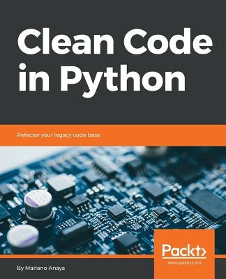 Clean Code in Python: Refactor your legacy code base by Anaya, Mariano