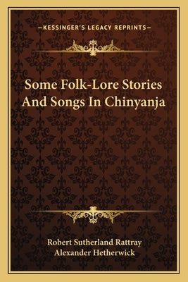 Some Folk-Lore Stories And Songs In Chinyanja by Rattray, Robert Sutherland