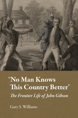 "No Man Knows This Country Better": The Frontier Life of John Gibson by Williams, Gary S.