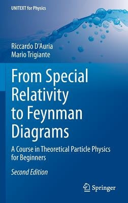 From Special Relativity to Feynman Diagrams: A Course in Theoretical Particle Physics for Beginners by D'Auria, Riccardo