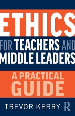 Ethics for Teachers and Middle Leaders: A Practical Guide by Kerry, Trevor