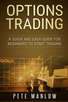 Options Trading: A Quick and Easy Guide for Beginners to Start Trading by Manlow, Pete