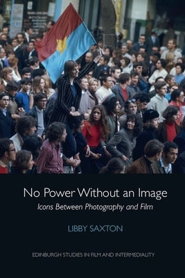 No Power Without an Image: Icons Between Photography and Film by Saxton, Libby