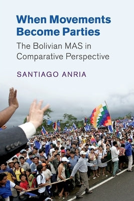 When Movements Become Parties: The Bolivian Mas in Comparative Perspective by Anria, Santiago