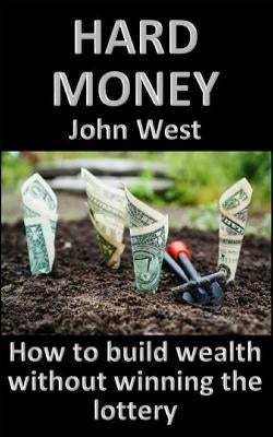 Hard Money: How to build wealth without winning the lottery by West, John