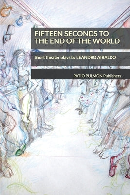 Fifteen seconds to the end of the world: Short theater plays by Leandro Airaldo by Propato, Romina