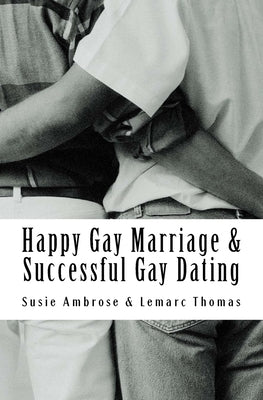 Happy Gay Marriage & Successful Gay Dating: The ultimate guide & relationship advice for the married, coupled up and singletons by Thomas, Lemarc