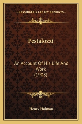 Pestalozzi: An Account of His Life and Work (1908) by Holman, Henry