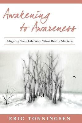 Awakening to Awareness: Aligning Your Life with What Really Matters by Tonningsen, Eric