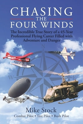 Chasing the Four Winds: The Incredible True Story of a 45-Year Professional Flying Career Filled with Adventure and Danger by Stock, Mike